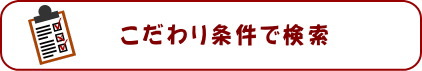 こだわり条件別検索はこちらへ！ 